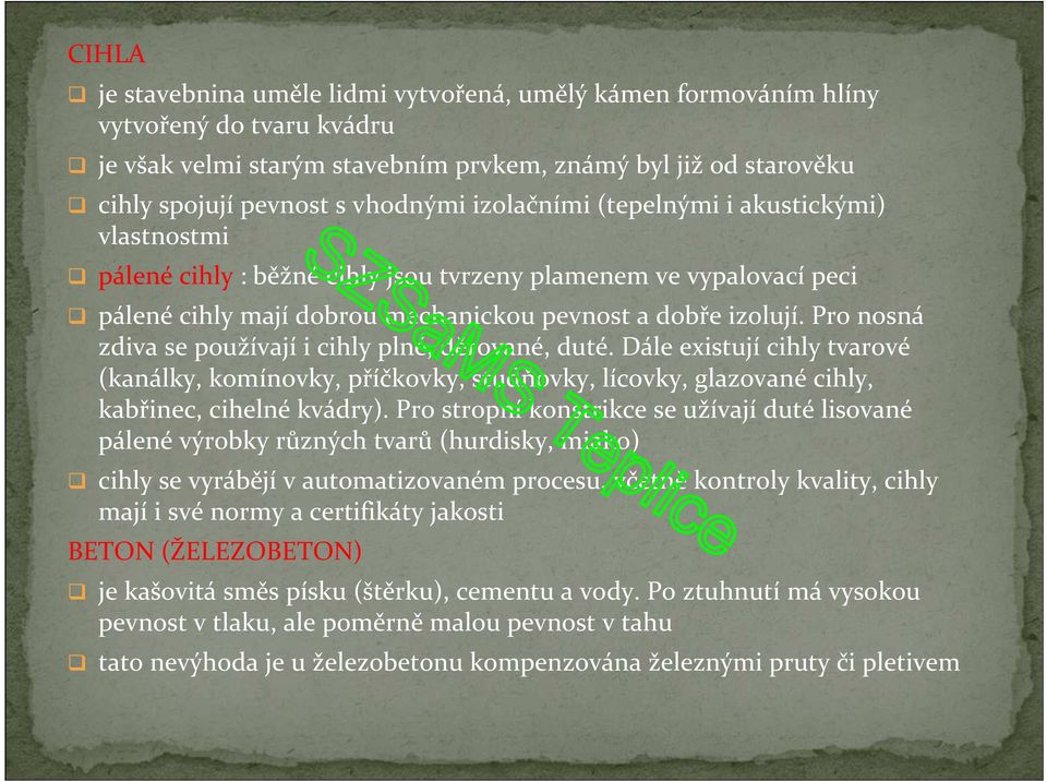 Pro nosná zdiva se používají i cihly plné, děrované, duté. Dále existují cihly tvarové (kanálky, komínovky, příčkovky, studňovky, lícovky, glazované cihly, kabřinec, cihelné kvádry).