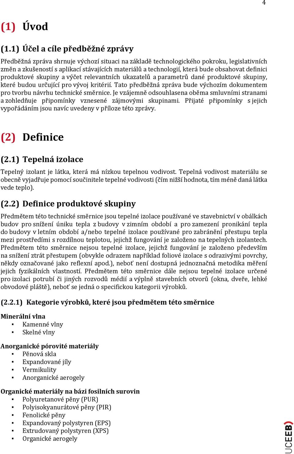 bude obsahovat definici produktové skupiny a výčet relevantních ukazatelů a parametrů dané produktové skupiny, které budou určující pro vývoj kritérií.