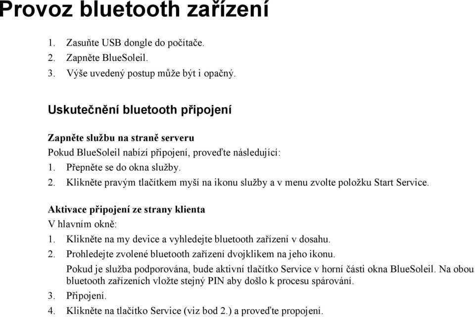 Klikněte pravým tlačítkem myší na ikonu služby a v menu zvolte položku Start Service. Aktivace připojení ze strany klienta V hlavním okně: 1.