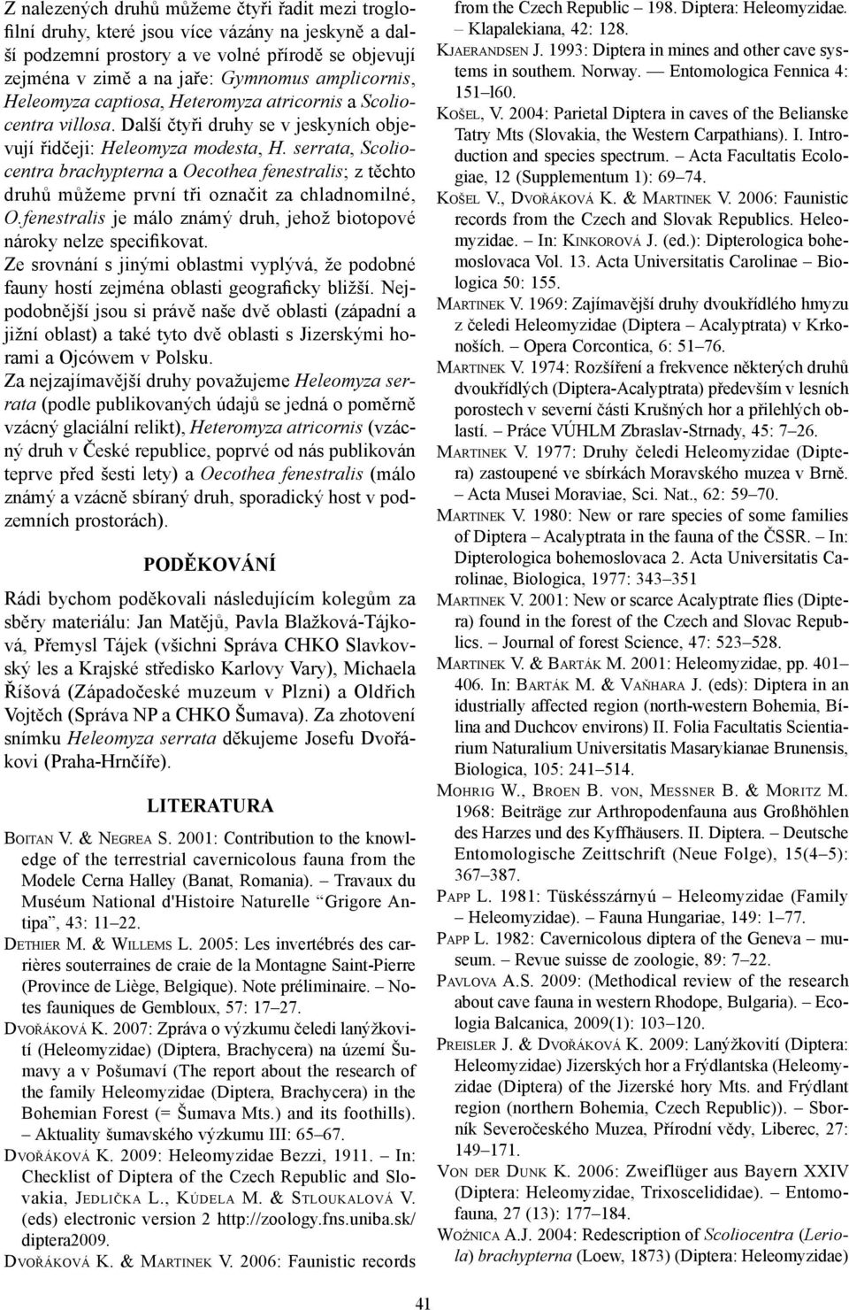 serrata, Scoliocentra brachypterna a Oecothea fenestralis; z těchto druhů můžeme první tři označit za chladnomilné, O.fenestralis je málo známý druh, jehož biotopové nároky nelze specifikovat.