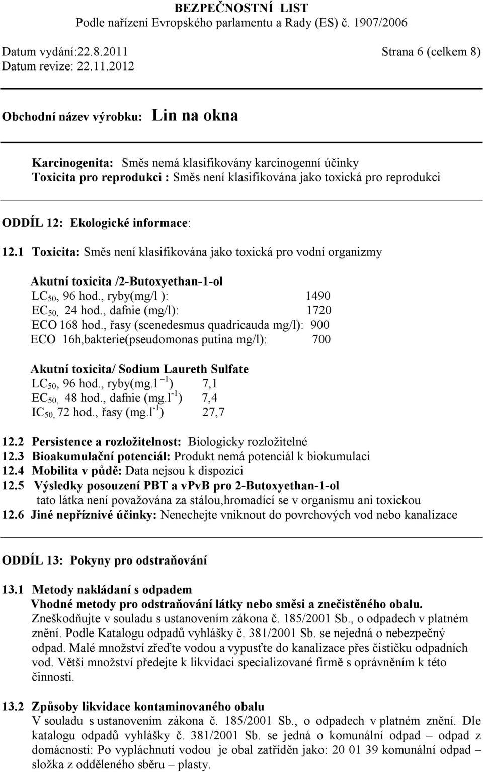 1 Toxicita: Směs není klasifikována jako toxická pro vodní organizmy Akutní toxicita /2-Butoxyethan-1-ol LC 50, 96 hod., ryby(mg/l ): 1490 EC 50, 24 hod., dafnie (mg/l): 1720 ECO 168 hod.