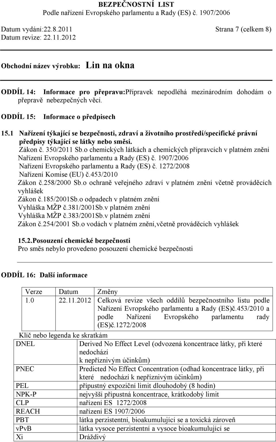 o chemických látkách a chemických přípravcích v platném znění Nařízení Evropského parlamentu a Rady (ES) č. 1907/2006 Nařízení Evropského parlamentu a Rady (ES) č. 1272/2008 Nařízení Komise (EU) č.