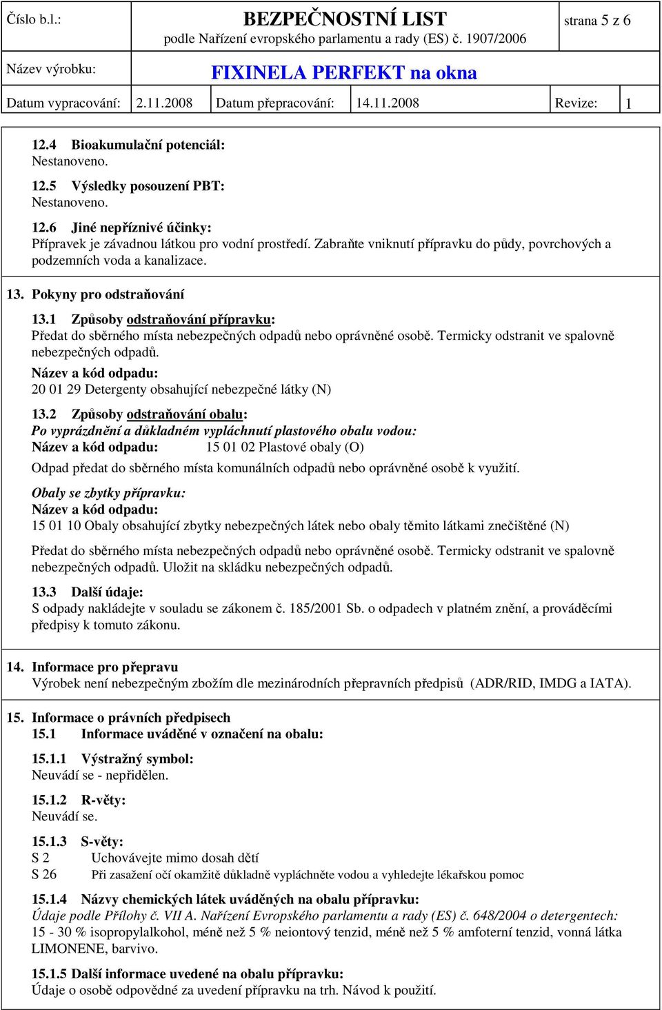 1 Způsoby odstraňování přípravku: Předat do sběrného místa nebezpečných odpadů nebo oprávněné osobě. Termicky odstranit ve spalovně nebezpečných odpadů.