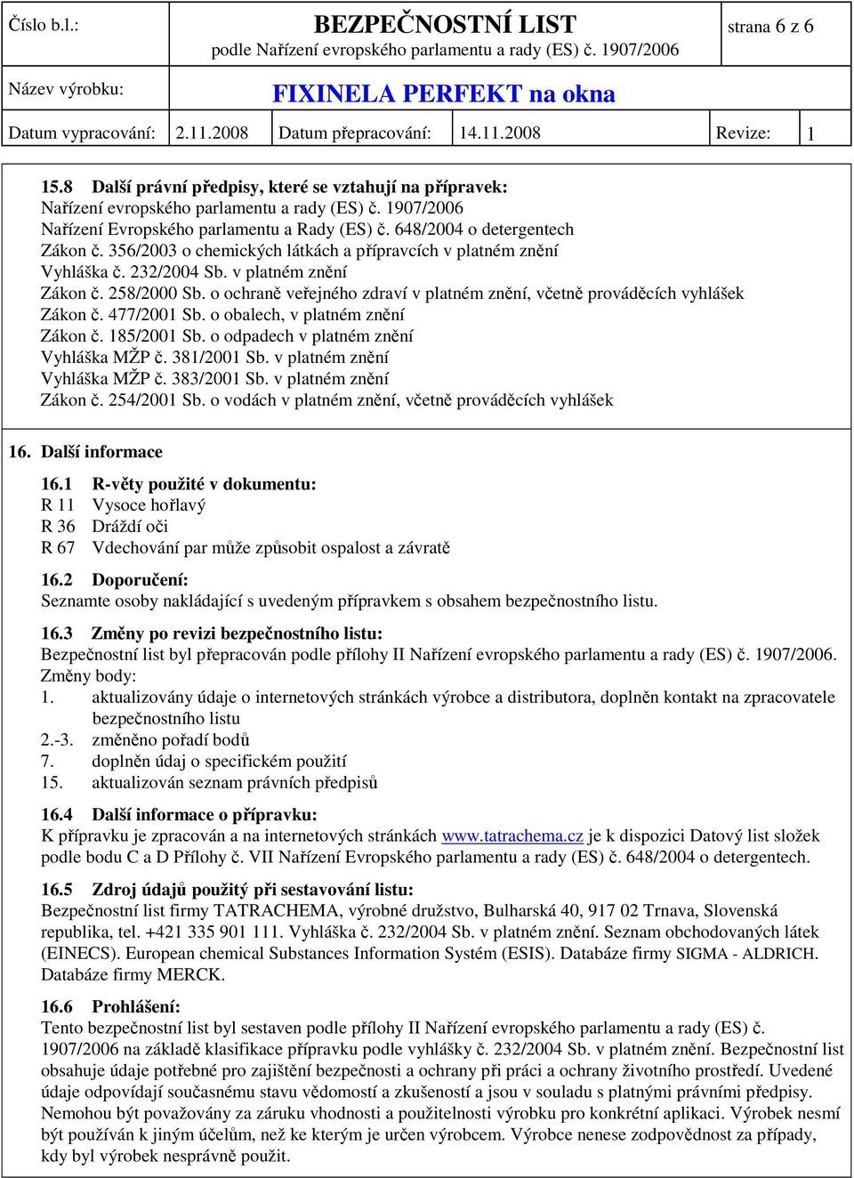 o ochraně veřejného zdraví v platném znění, včetně prováděcích vyhlášek Zákon č. 477/2001 Sb. o obalech, v platném znění Zákon č. 185/2001 Sb. o odpadech v platném znění Vyhláška MŽP č. 381/2001 Sb.