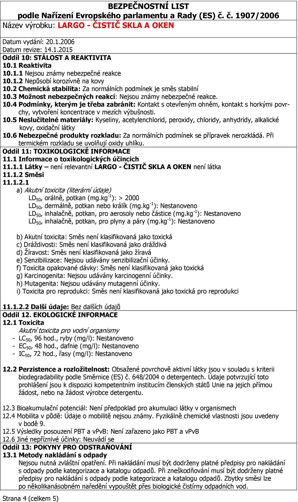 10.5 Neslučitelné materiály: Kyseliny, acetylenchlorid, peroxidy, chloridy, anhydridy, alkalické kovy, oxidační látky 10.6 Nebezpečné produkty rozkladu: Za normálních podmínek se přípravek nerozkládá.