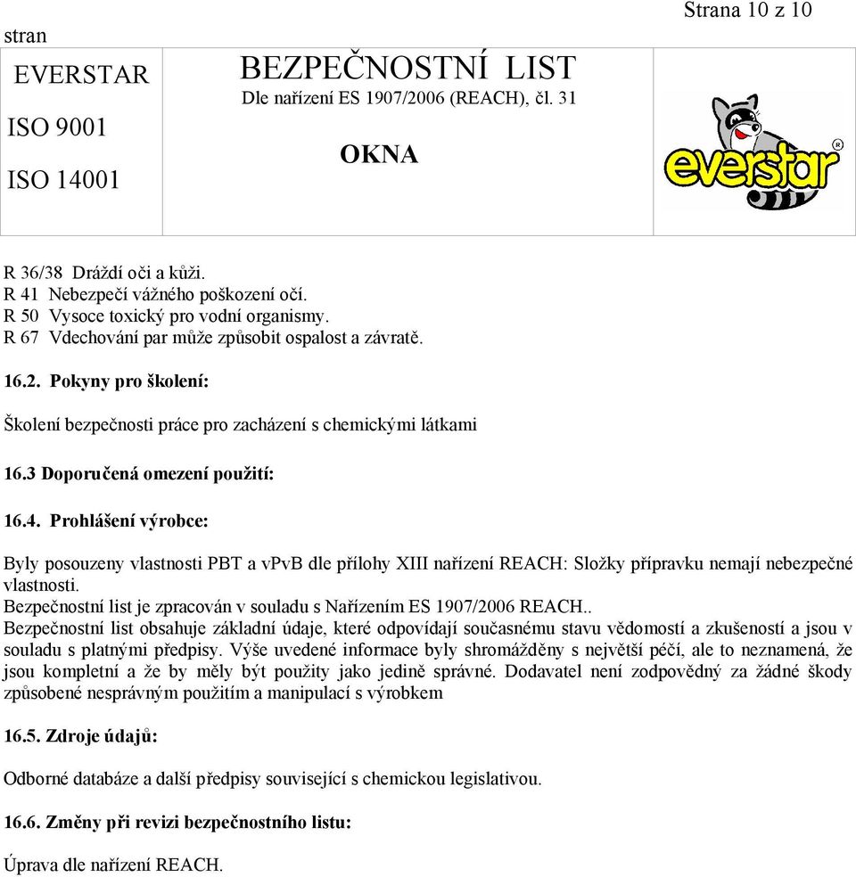 Prohlášení výrobce: Byly posouzeny vlastnosti PBT a vpvb dle přílohy XIII nařízení REACH: Složky přípravku nemají nebezpečné vlastnosti.