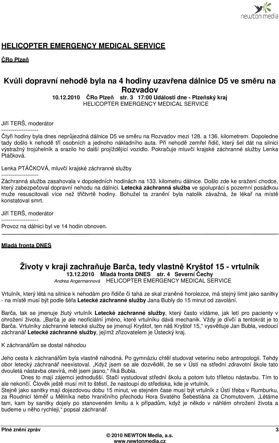 kilometrem. Dopoledne tady došlo k nehodě tří osobních a jednoho nákladního auta. Při nehodě zemřel řidič, který šel dát na silnici výstražný trojúhelník a srazilo ho další projíždějící vozidlo.