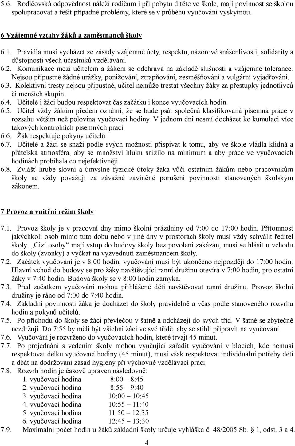 Komunikace mezi učitelem a žákem se odehrává na základě slušnosti a vzájemné tolerance. Nejsou přípustné žádné urážky, ponižování, ztrapňování, zesměšňování a vulgární vyjadřování. 6.3.