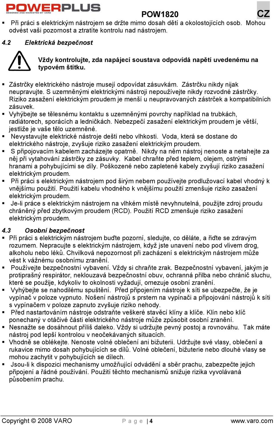 S uzemněnými elektrickými nástroji nepoužívejte nikdy rozvodné zástrčky. Riziko zasažení elektrickým proudem je menší u neupravovaných zástrček a kompatibilních zásuvek.