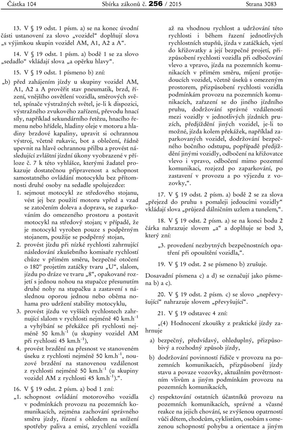 1 písmeno b) zní: b) před zahájením jízdy u skupiny vozidel AM, A1, A2 a A prověřit stav pneumatik, brzd, řízení, vnějšího osvětlení vozidla, směrových světel, spínače výstražných světel, je-li k