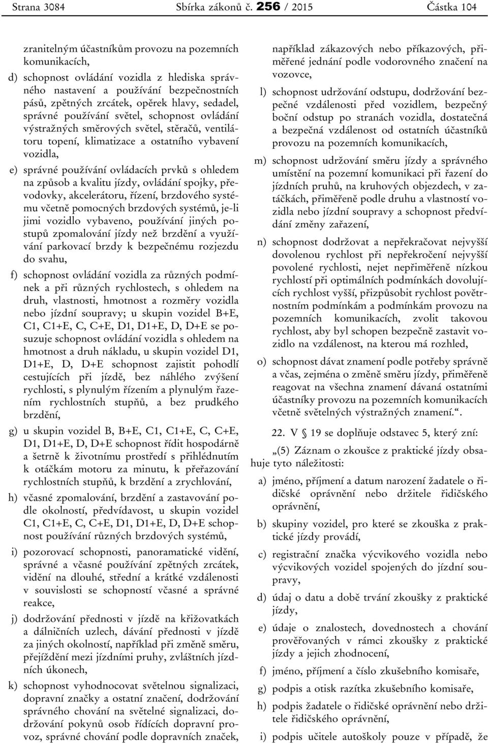 hlavy, sedadel, správné používání světel, schopnost ovládání výstražných směrových světel, stěračů, ventilátoru topení, klimatizace a ostatního vybavení vozidla, e) správné používání ovládacích prvků