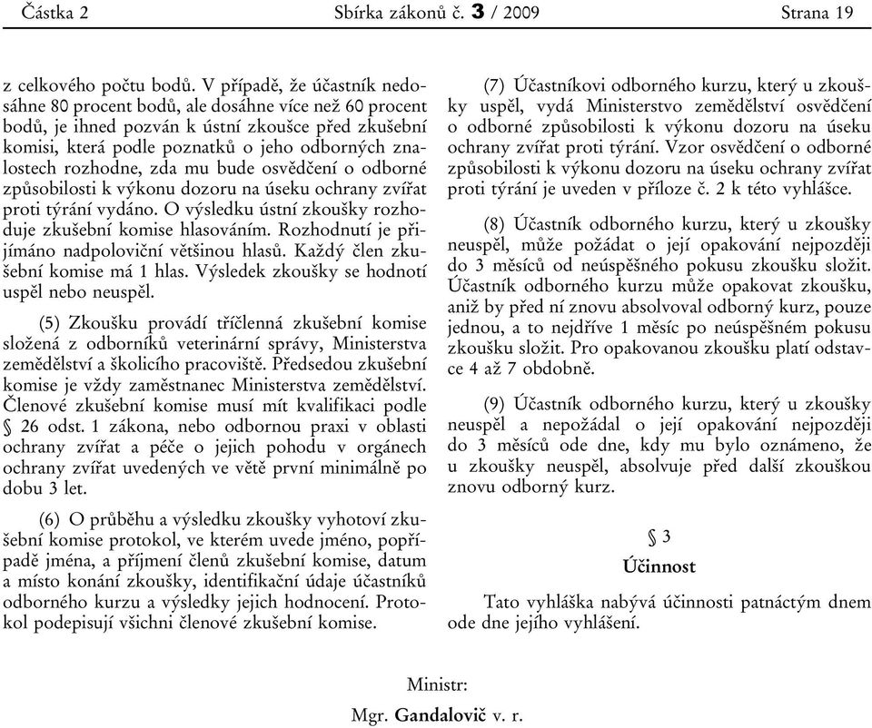 rozhodne, zda mu bude osvědčení o odborné způsobilosti k výkonu dozoru na úseku ochrany zvířat proti týrání vydáno. O výsledku ústní zkoušky rozhoduje zkušební komise hlasováním.