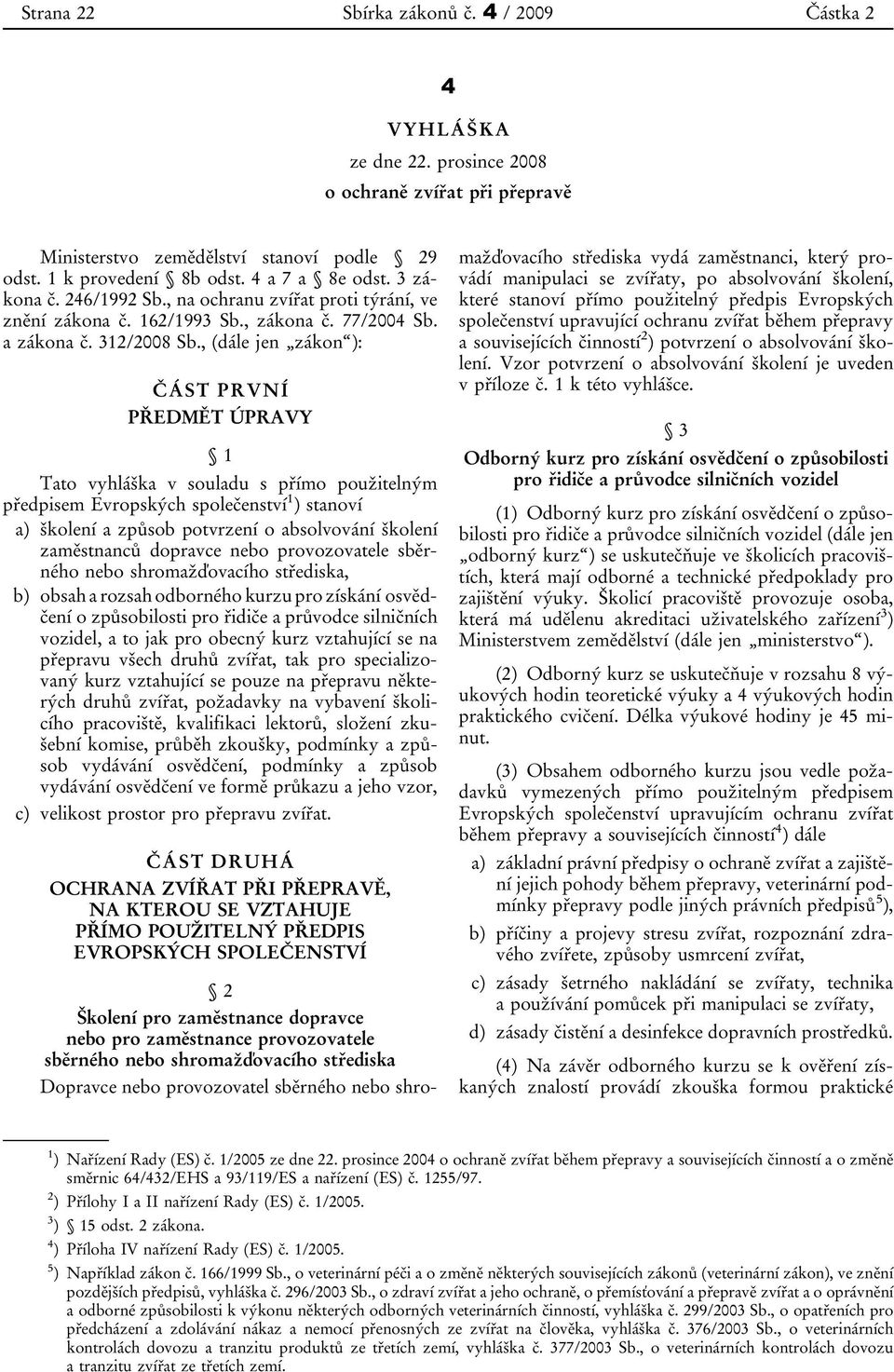 , (dále jen zákon ): ČÁST PRVNÍ PŘEDMĚT ÚPRAVY 1 Tato vyhláška v souladu s přímo použitelným předpisem Evropských společenství 1 ) stanoví a) školení a způsob potvrzení o absolvování školení