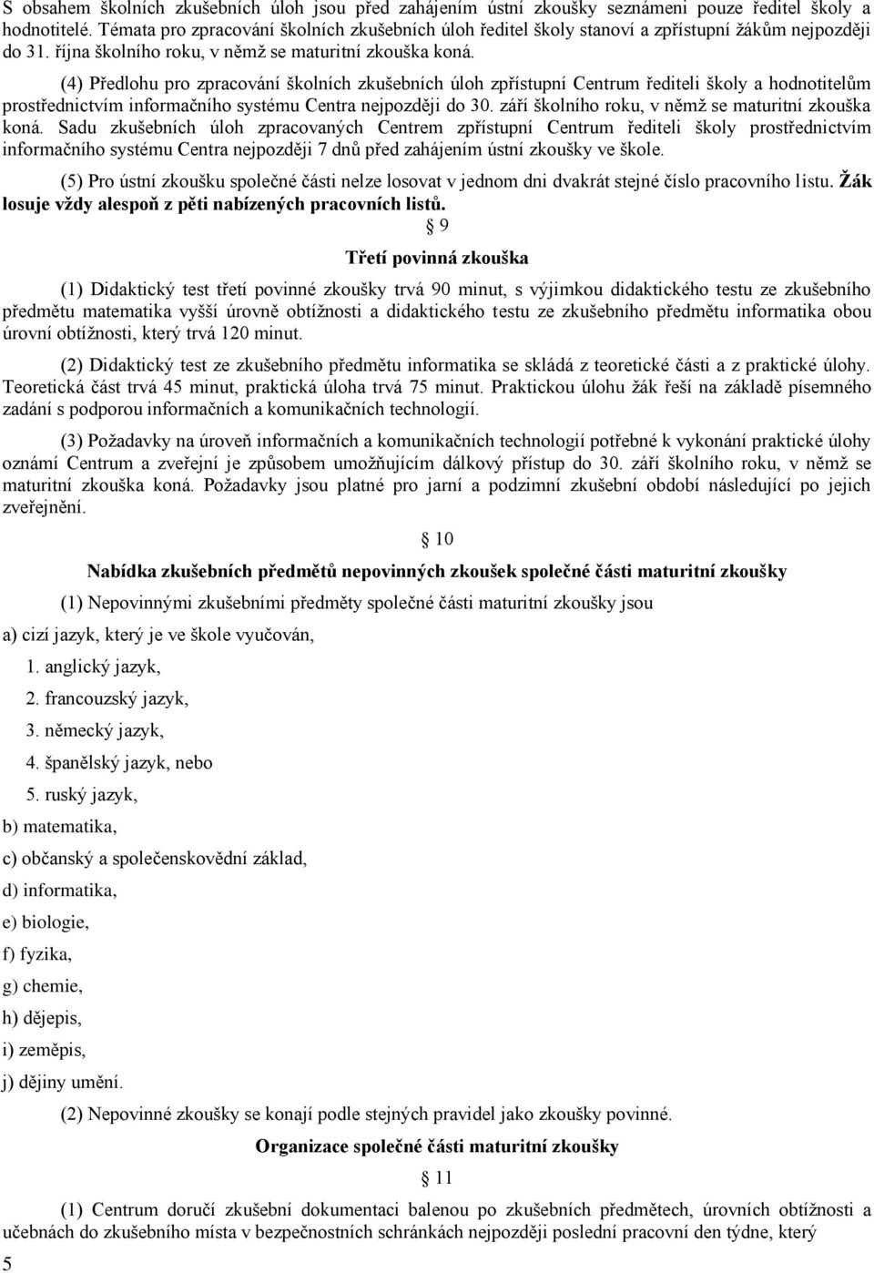 (4) Předlohu pro zpracování školních zkušebních úloh zpřístupní Centrum řediteli školy a hodnotitelům prostřednictvím informačního systému Centra nejpozději do 30.