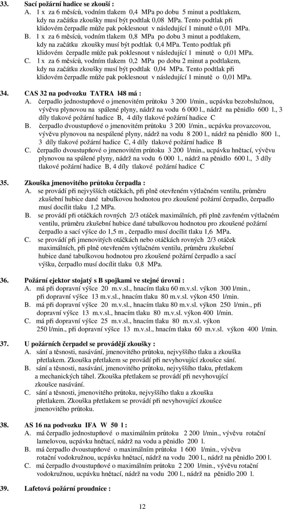 1 x za 6 měsíců, vodním tlakem 0,8 MPa po dobu 3 minut a podtlakem, kdy na začátku zkoušky musí být podtlak 0,4 MPa.