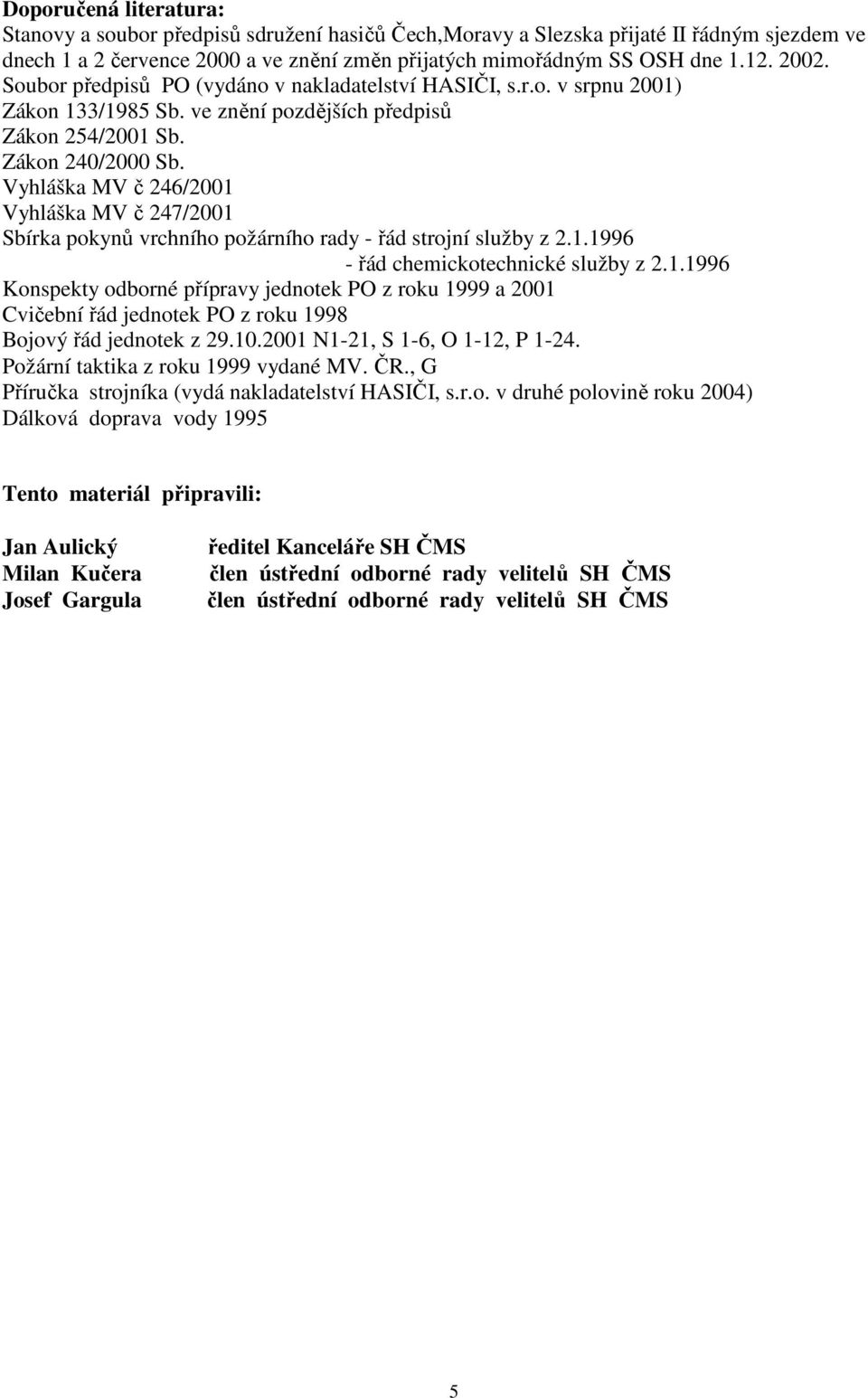 Vyhláška MV č 246/2001 Vyhláška MV č 247/2001 Sbírka pokynů vrchního požárního rady - řád strojní služby z 2.1.1996 - řád chemickotechnické služby z 2.1.1996 Konspekty odborné přípravy jednotek PO z roku 1999 a 2001 Cvičební řád jednotek PO z roku 1998 Bojový řád jednotek z 29.