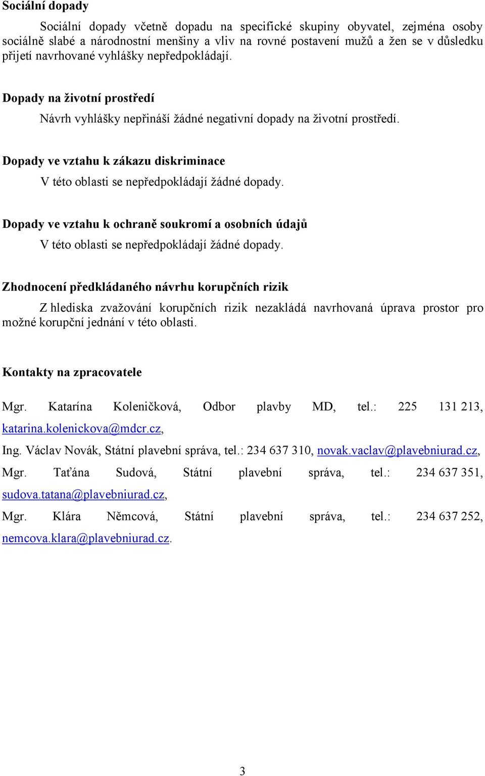 Dopady ve vztahu k zákazu diskriminace V této oblasti se nepředpokládají žádné dopady. Dopady ve vztahu k ochraně soukromí a osobních údajů V této oblasti se nepředpokládají žádné dopady.