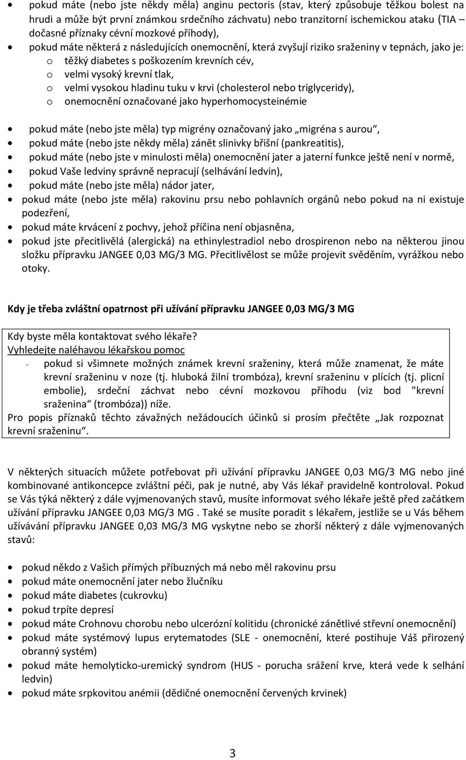 velmi vysokou hladinu tuku v krvi (cholesterol nebo triglyceridy), o onemocnění označované jako hyperhomocysteinémie pokud máte (nebo jste měla) typ migrény označovaný jako migréna s aurou, pokud