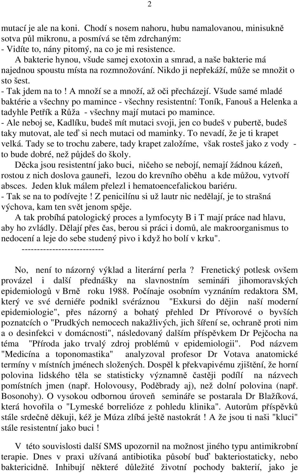 A množí se a množí, až oči přecházejí. Všude samé mladé baktérie a všechny po mamince - všechny resistentní: Toník, Fanouš a Helenka a tadyhle Petřík a Růža - všechny mají mutaci po mamince.