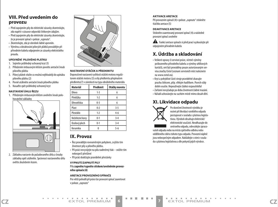 Výměnu a dotahování pilových plátků provádějte při přívodním kabelu odpojeném ze zásuvky elektrického proudu. Upevnění pilového plátku 1. Sejměte průhledný ochranný kryt (1) 2.