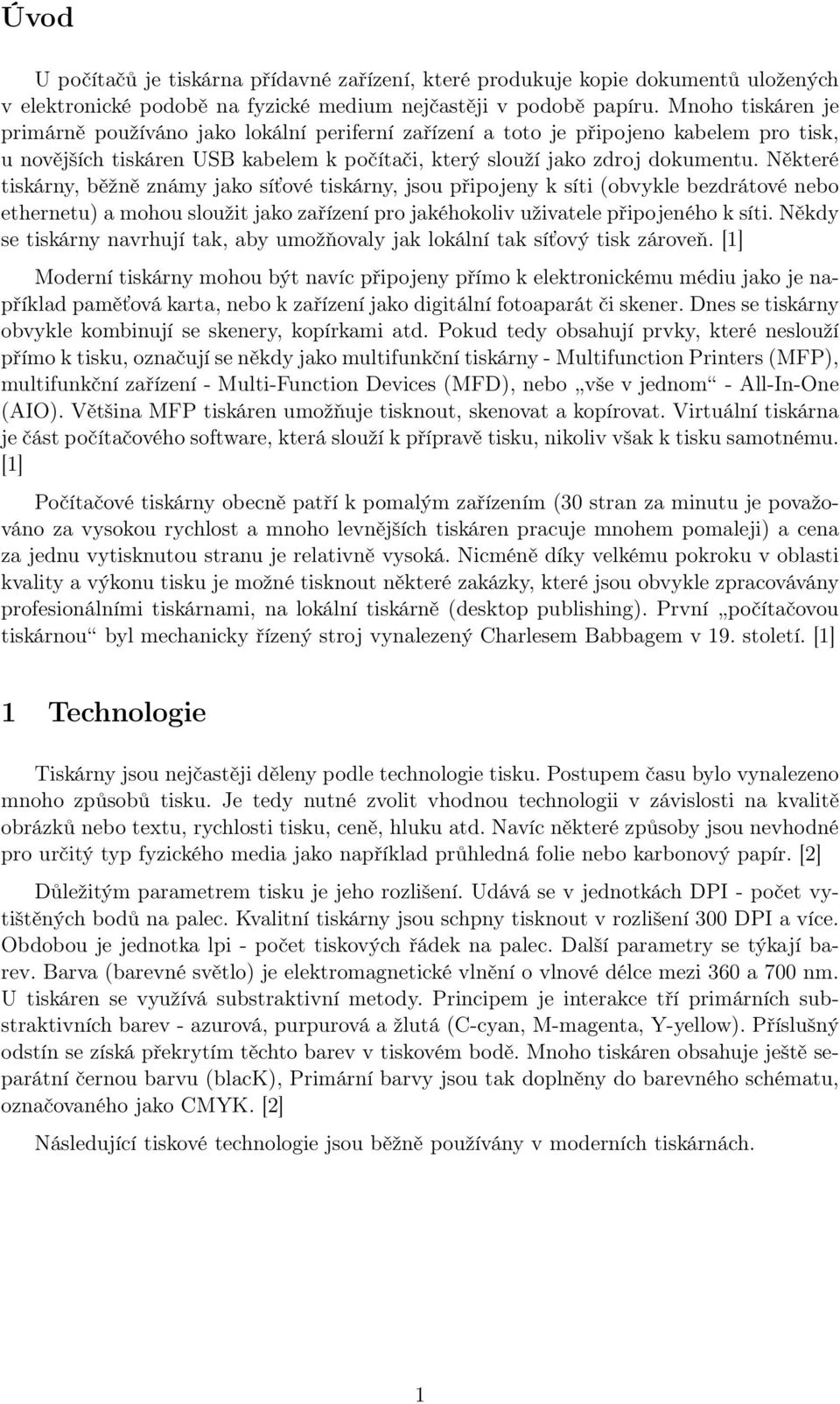 Některé tiskárny, běžně známy jako síťové tiskárny, jsou připojeny k síti (obvykle bezdrátové nebo ethernetu) a mohou sloužit jako zařízení pro jakéhokoliv uživatele připojeného k síti.