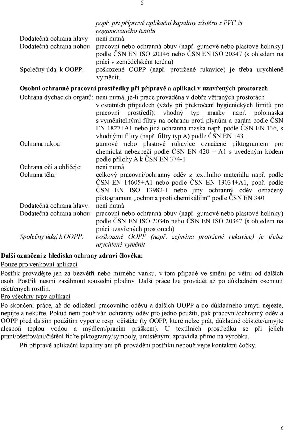 Osobní ochranné pracovní prostředky při přípravě a aplikaci v uzavřených prostorech Ochrana dýchacích orgánů: není nutná, je-li práce prováděna v dobře větraných prostorách v ostatních případech