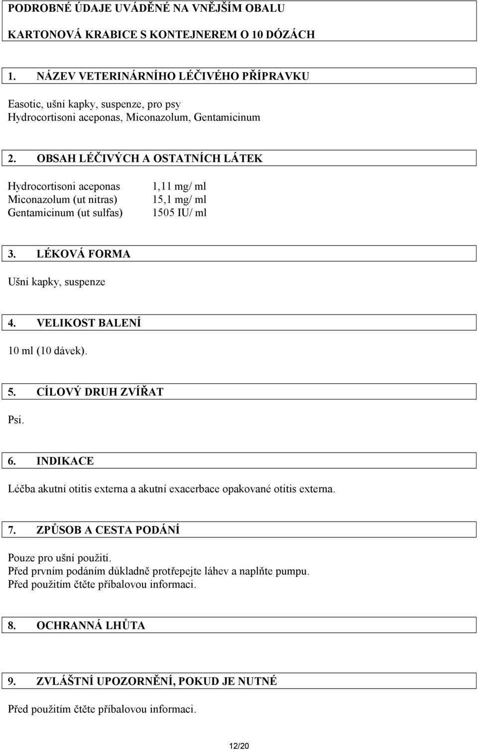 OBSAH LÉČIVÝCH A OSTATNÍCH LÁTEK Hydrocortisoni aceponas Miconazolum (ut nitras) Gentamicinum (ut sulfas) 1,11 mg/ ml 15,1 mg/ ml 1505 IU/ ml 3. LÉKOVÁ FORMA Ušní kapky, suspenze 4.