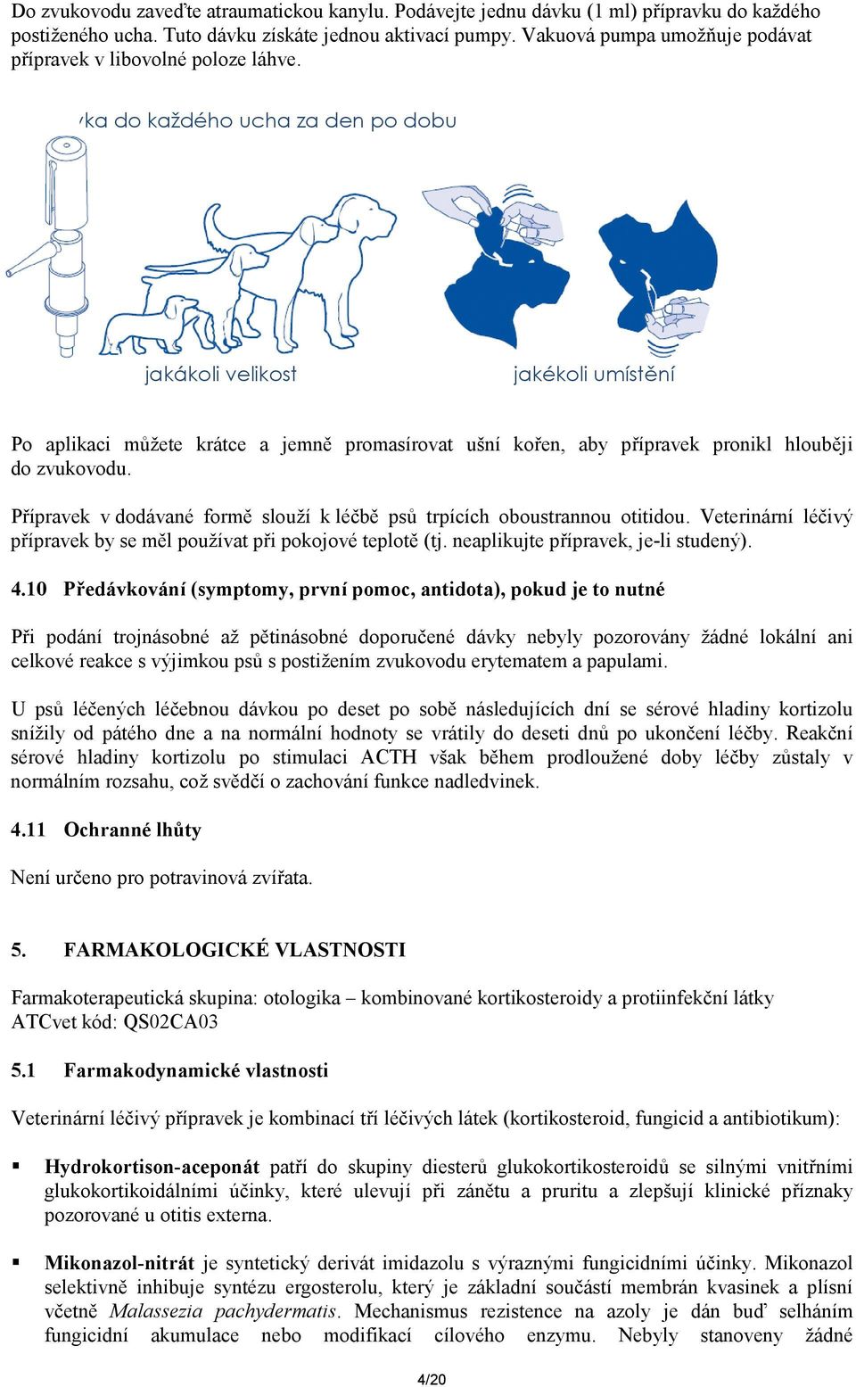 ins vka do každého ucha za den po dobu ů jakákoli velikost jakékoli umístění Po aplikaci můžete krátce a jemně promasírovat ušní kořen, aby přípravek pronikl hlouběji do zvukovodu.