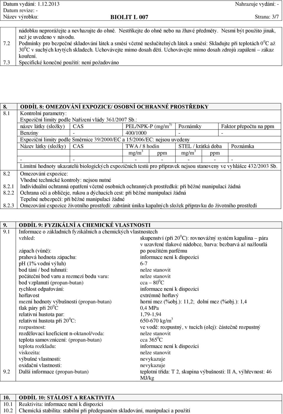 Uchovávejte mimo dosah zdrojů zapálení zákaz kouření. 7.3 Specifické konečné použití: není požadováno 8. ODDÍL 8: OMEZOVÁNÍ EXPOZICE/ OSOBNÍ OCHRANNÉ PROSTŘEDKY 8.