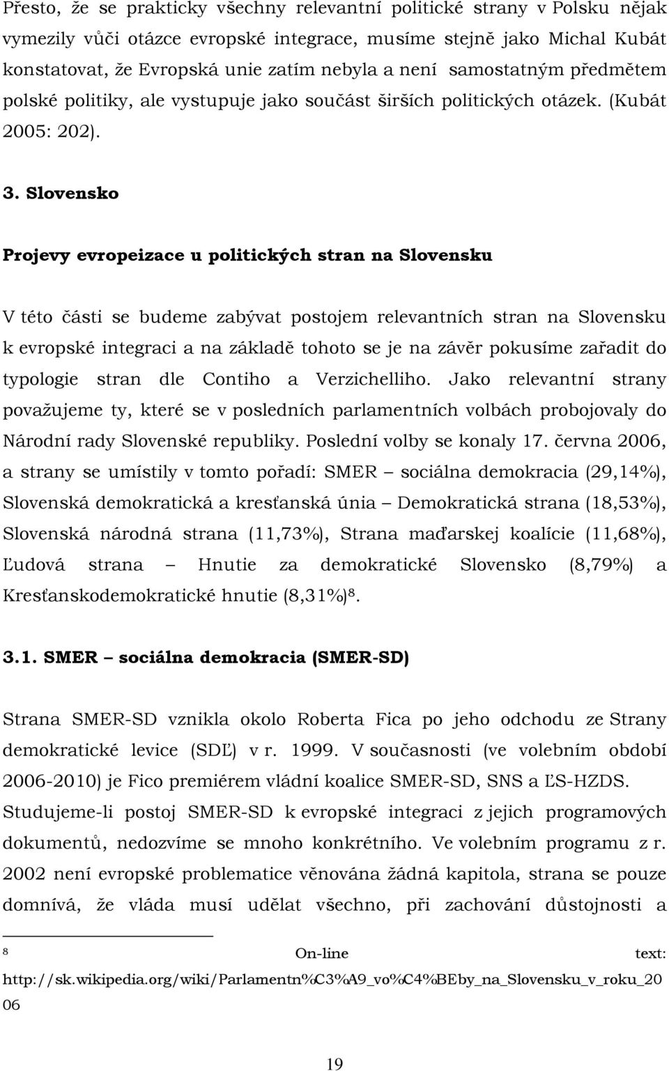 Slovensko Projevy evropeizace u politických stran na Slovensku V této části se budeme zabývat postojem relevantních stran na Slovensku k evropské integraci a na základě tohoto se je na závěr pokusíme