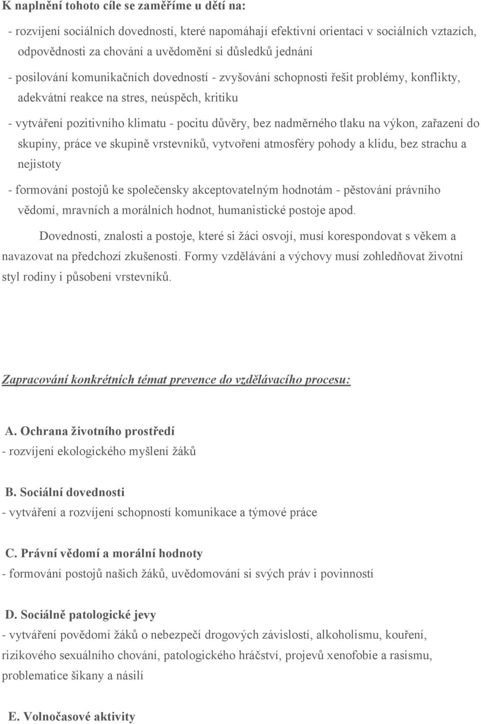 tlaku na výkon, zařazení do skupiny, práce ve skupině vrstevníků, vytvoření atmosféry pohody a klidu, bez strachu a nejistoty - formování postojů ke společensky akceptovatelným hodnotám - pěstování