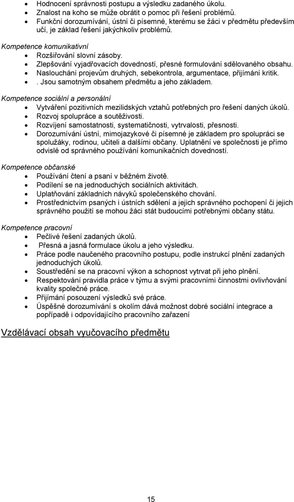 Zlepšování vyjadřovacích dovedností, přesné formulování sdělovaného obsahu. Naslouchání projevům druhých, sebekontrola, argumentace, přijímání kritik.. Jsou samotným obsahem předmětu a jeho základem.