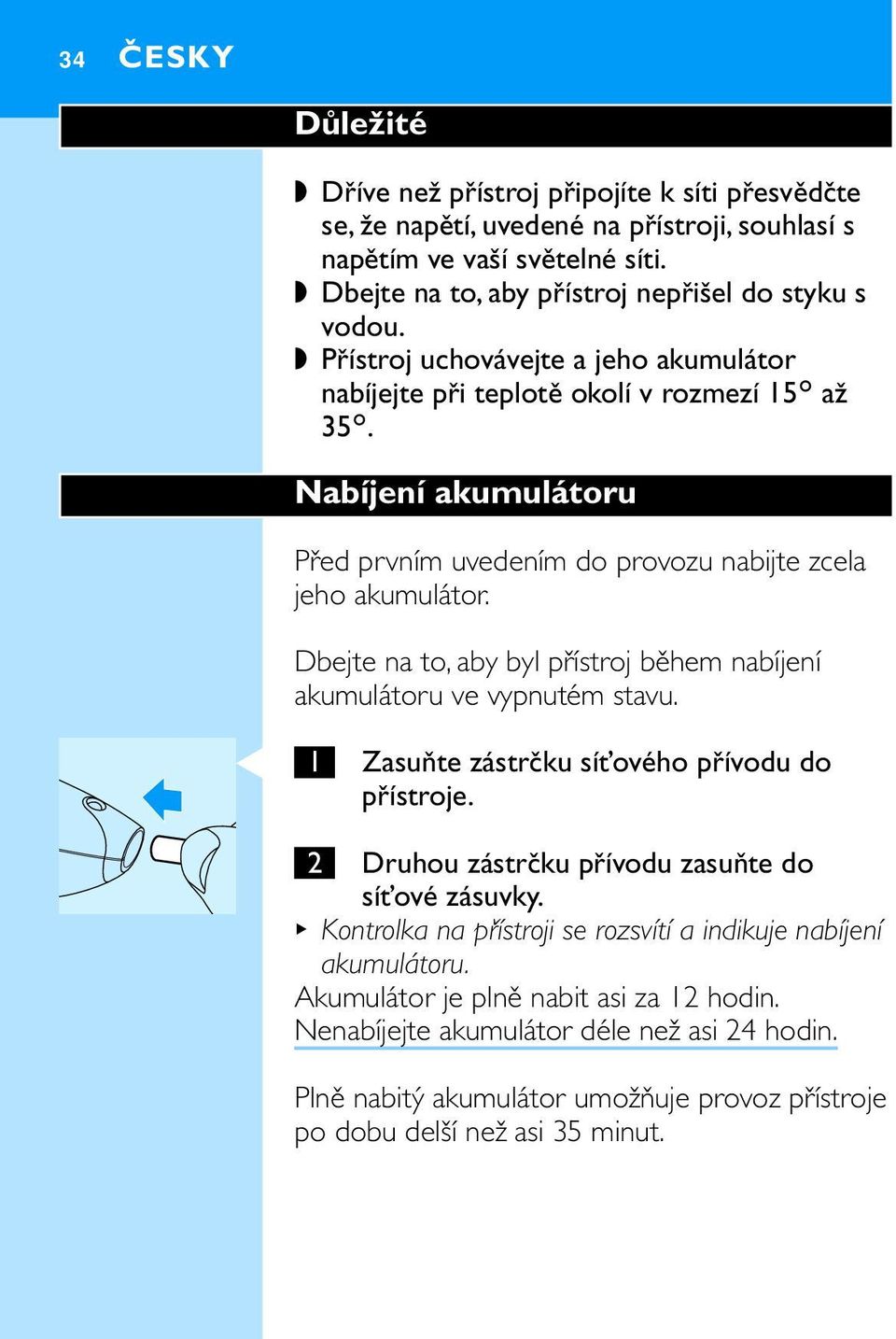 Dbejte na to, aby byl přístroj během nabíjení akumulátoru ve vypnutém stavu. C 1 Zasuňte zástrčku síťového přívodu do přístroje. 2 Druhou zástrčku přívodu zasuňte do síťové zásuvky.