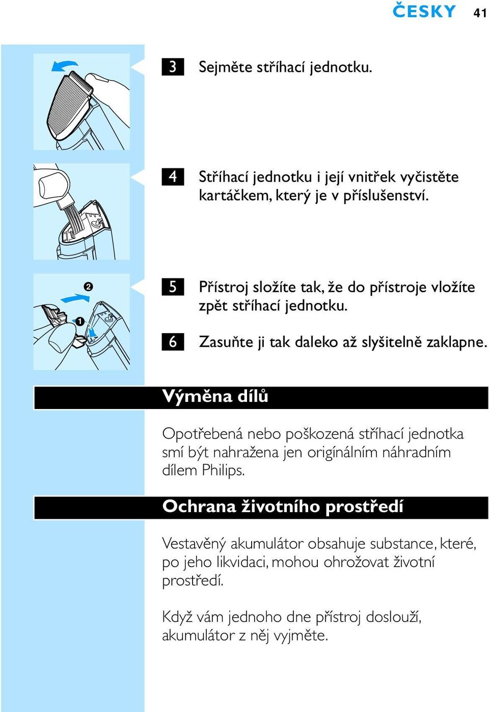 Výměna dílů Opotřebená nebo poškozená stříhací jednotka smí být nahražena jen origínálním náhradním dílem Philips.