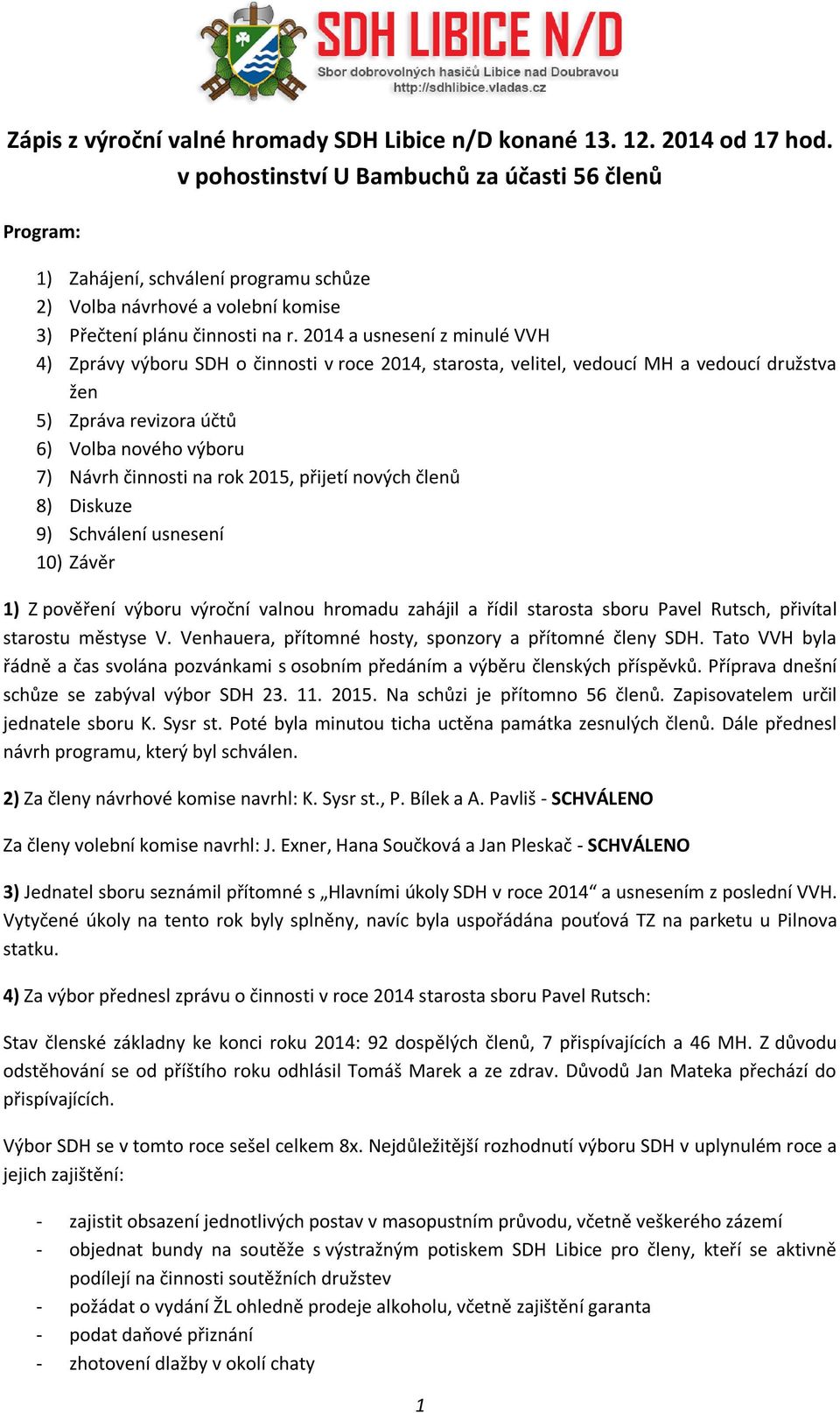 2014 a usnesení z minulé VVH 4) Zprávy výboru SDH o činnosti v roce 2014, starosta, velitel, vedoucí MH a vedoucí družstva žen 5) Zpráva revizora účtů 6) Volba nového výboru 7) Návrh činnosti na rok