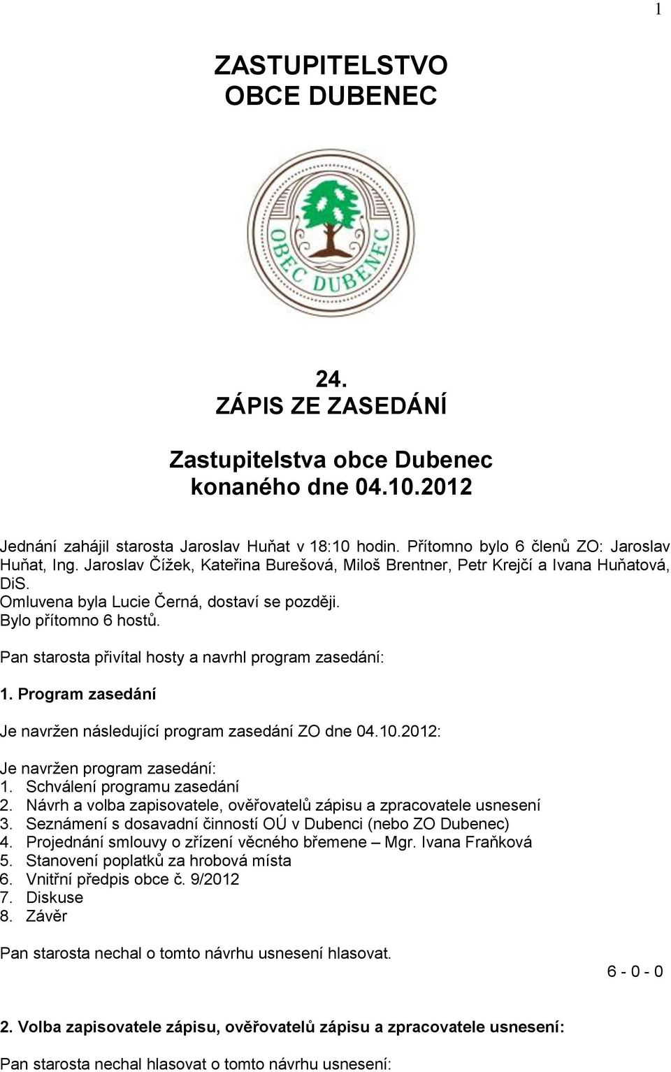 Bylo přítomno 6 hostů. Pan starosta přivítal hosty a navrhl program zasedání: 1. Program zasedání Je navržen následující program zasedání ZO dne 04.10.2012: Je navržen program zasedání: 1.