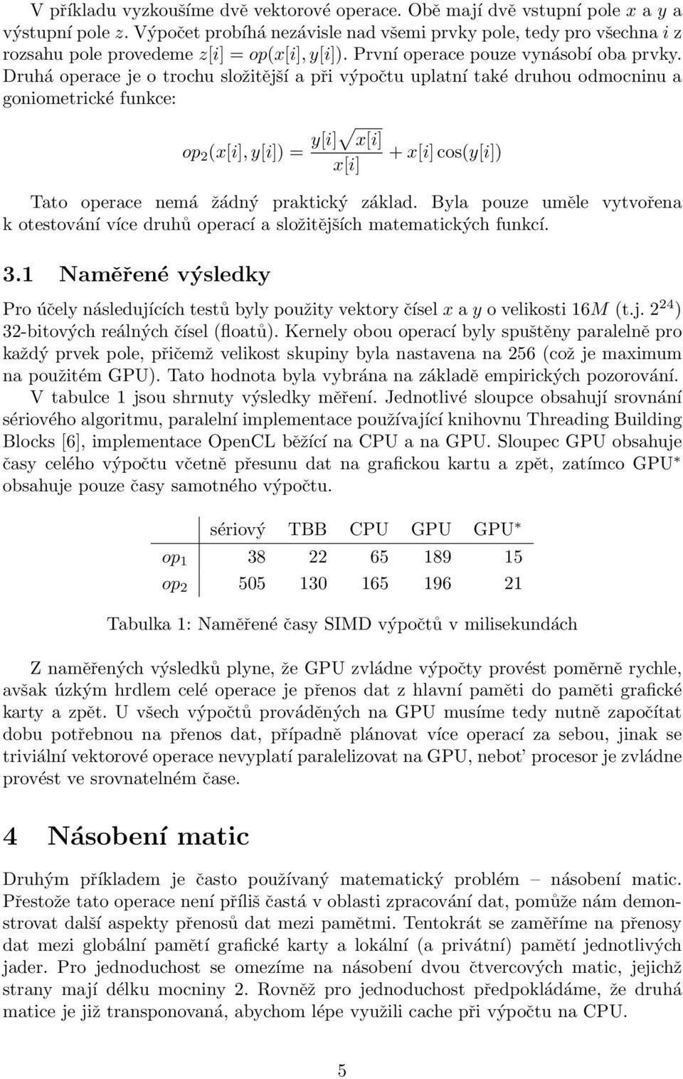 Druhá operace je o trochu složitější a při výpočtu uplatní také druhou odmocninu a goniometrické funkce: op 2 (x[i], y[i]) = y[i] x[i] x[i] + x[i] cos(y[i]) Tato operace nemá žádný praktický základ.