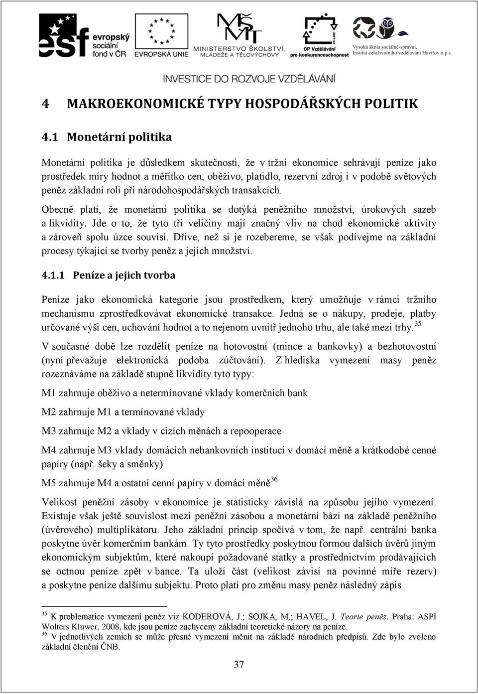 světových peněz základní roli při národohospodářských transakcích. Obecně platí, že monetární politika se dotýká peněžního množství, úrokových sazeb a likvidity.