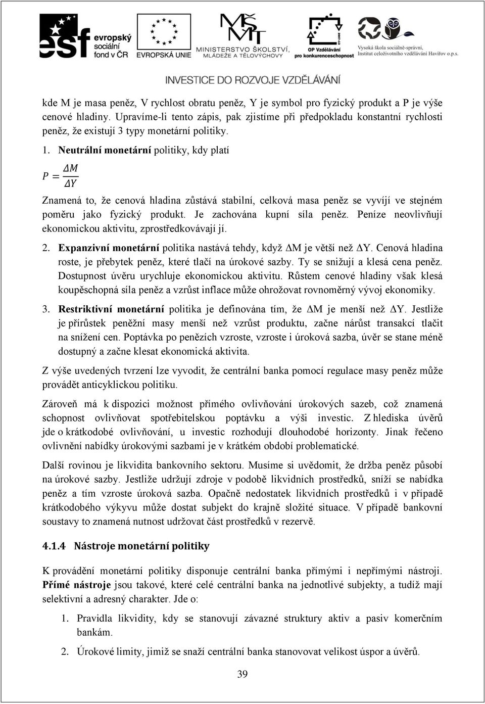 Neutrální monetární politiky, kdy platí Znamená to, že cenová hladina zůstává stabilní, celková masa peněz se vyvíjí ve stejném poměru jako fyzický produkt. Je zachována kupní síla peněz.