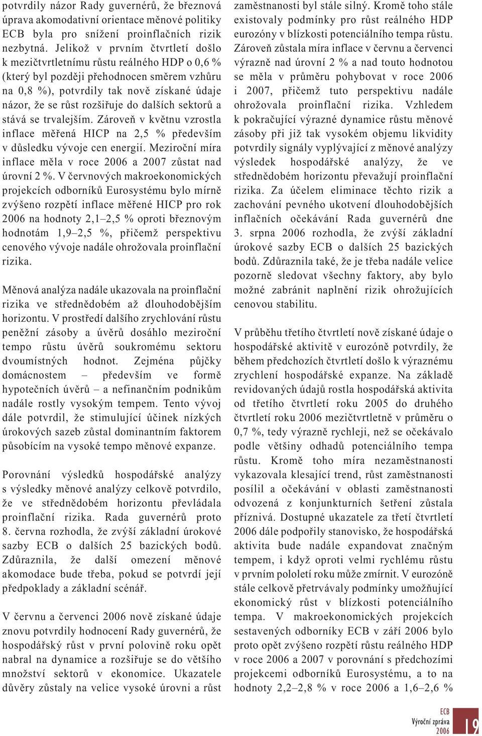 dalších sektorů a stává se trvalejším. Zároveň v květnu vzrostla inflace měřená HICP na 2,5 % především v důsledku vývoje cen energií. Meziroční míra inflace měla v roce a 2007 zůstat nad úrovní 2 %.