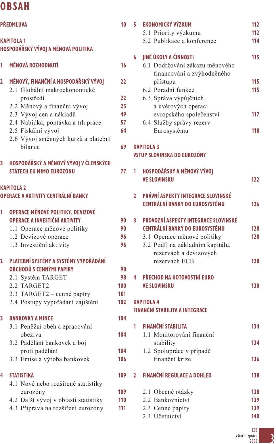 6 Vývoj směnných kurzů a platební bilance 69 3 HOSPODÁŘSKÝ A MĚNOVÝ VÝVOJ V ČLENSKÝCH STÁTECH EU MIMO EUROZÓNU 77 KAPITOLA 2 OPERACE A AKTIVITY CENTRÁLNÍ BANKY 1 OPERACE MĚNOVÉ POLITIKY, DEVIZOVÉ