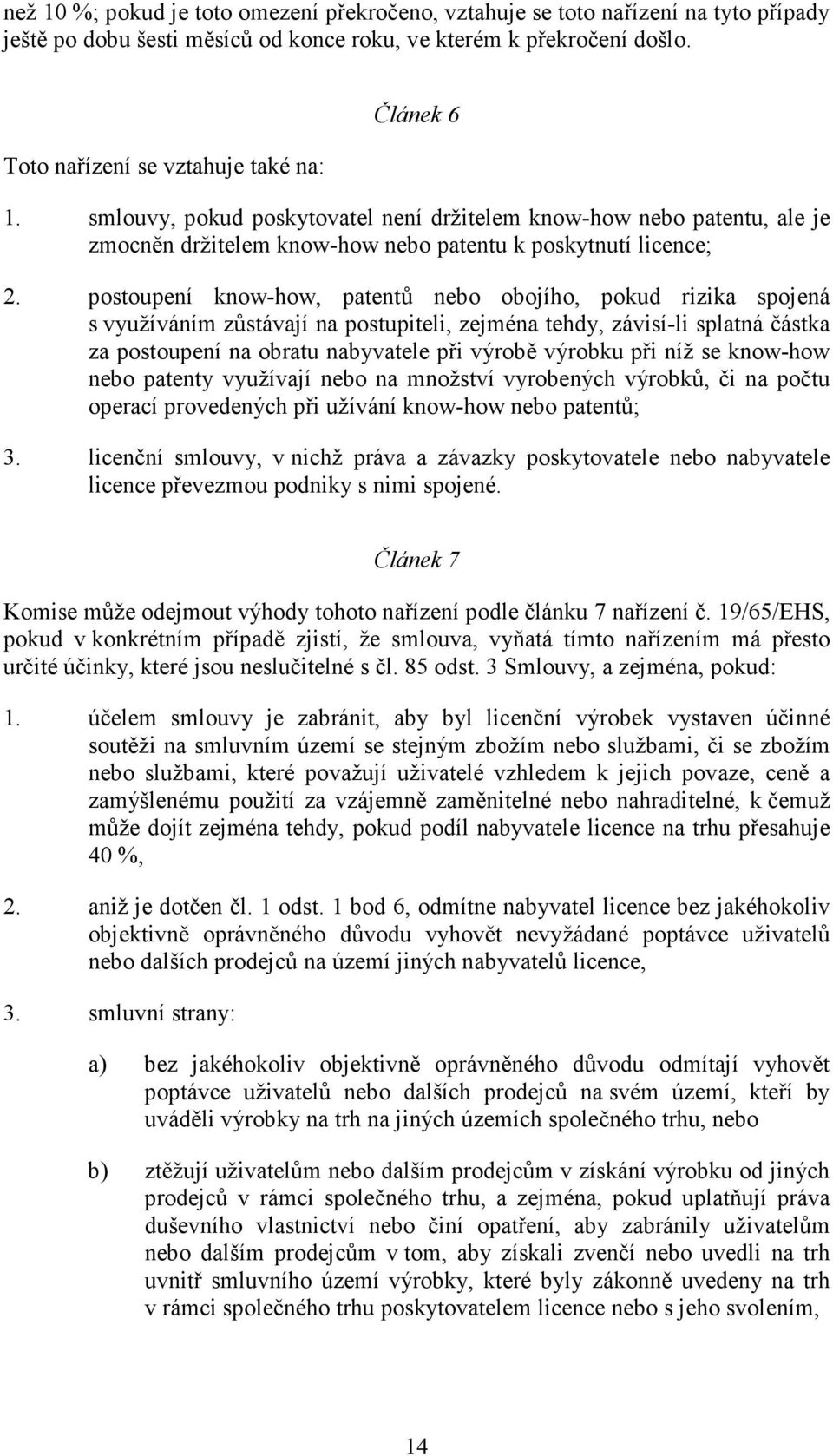 postoupení know-how, patentů nebo obojího, pokud rizika spojená s využíváním zůstávají na postupiteli, zejména tehdy, závisí-li splatná částka za postoupení na obratu nabyvatele při výrobě výrobku