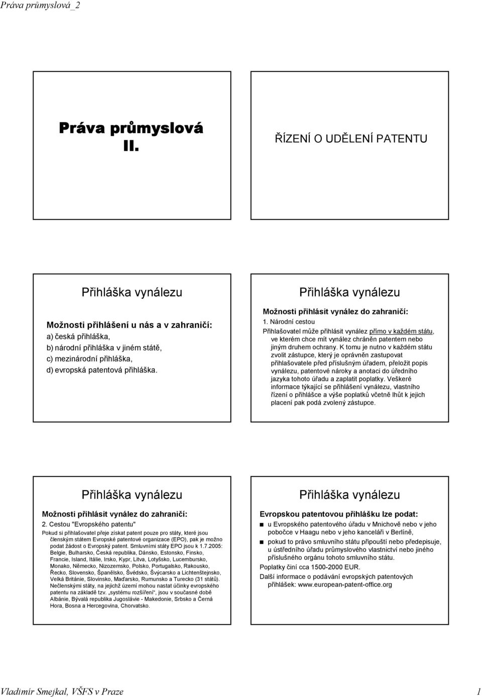 Národní cestou Přihlašovatel může přihlásit vynález přímo v každém státu, ve kterém chce mít vynález chráněn patentem nebo jiným druhem ochrany.