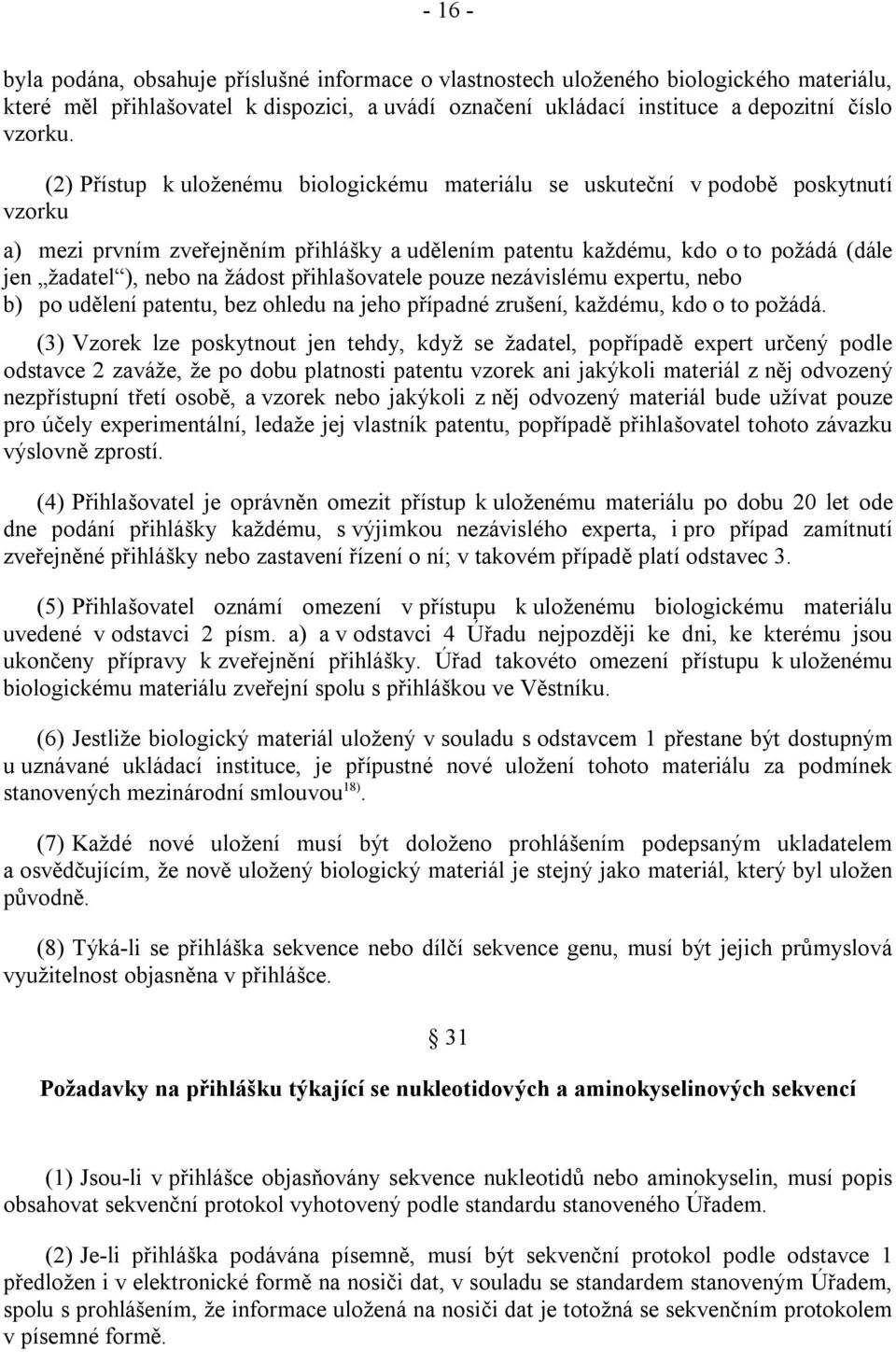 žádost přihlašovatele pouze nezávislému expertu, nebo b) po udělení patentu, bez ohledu na jeho případné zrušení, každému, kdo o to požádá.