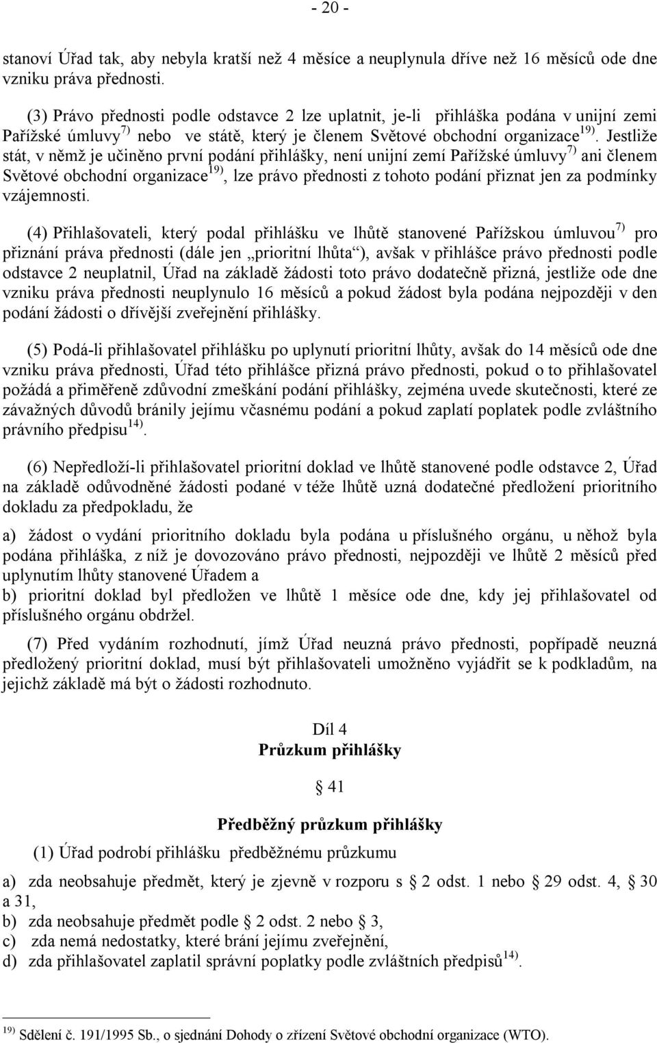 Jestliže stát, v němž je učiněno první podání přihlášky, není unijní zemí Pařížské úmluvy 7) ani členem Světové obchodní organizace 19), lze právo přednosti z tohoto podání přiznat jen za podmínky