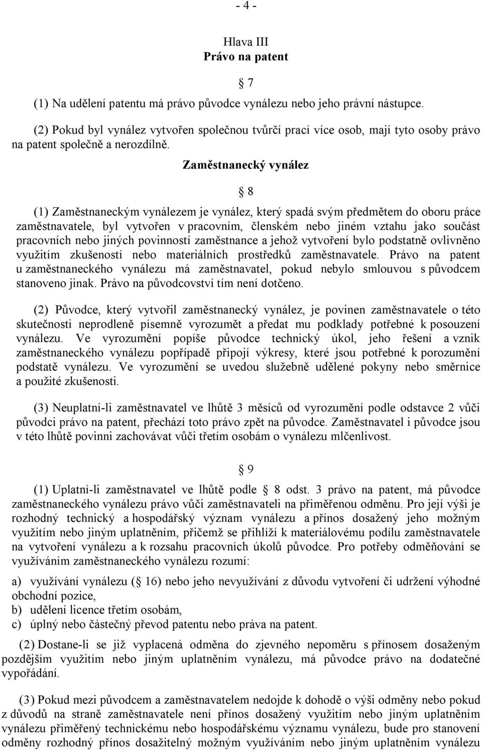 Zaměstnanecký vynález 8 (1) Zaměstnaneckým vynálezem je vynález, který spadá svým předmětem do oboru práce zaměstnavatele, byl vytvořen v pracovním, členském nebo jiném vztahu jako součást pracovních