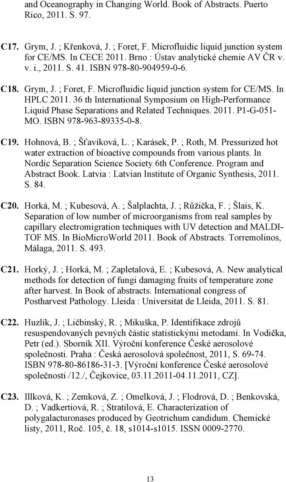 36 th International Symposium on High-Performance Liquid Phase Separations and Related Techniques. 2011. P1-G-051- MO. ISBN 978-963-89335-0-8. C19. Hohnová, B. ; Šťavíková, L. ; Karásek, P. ; Roth, M.