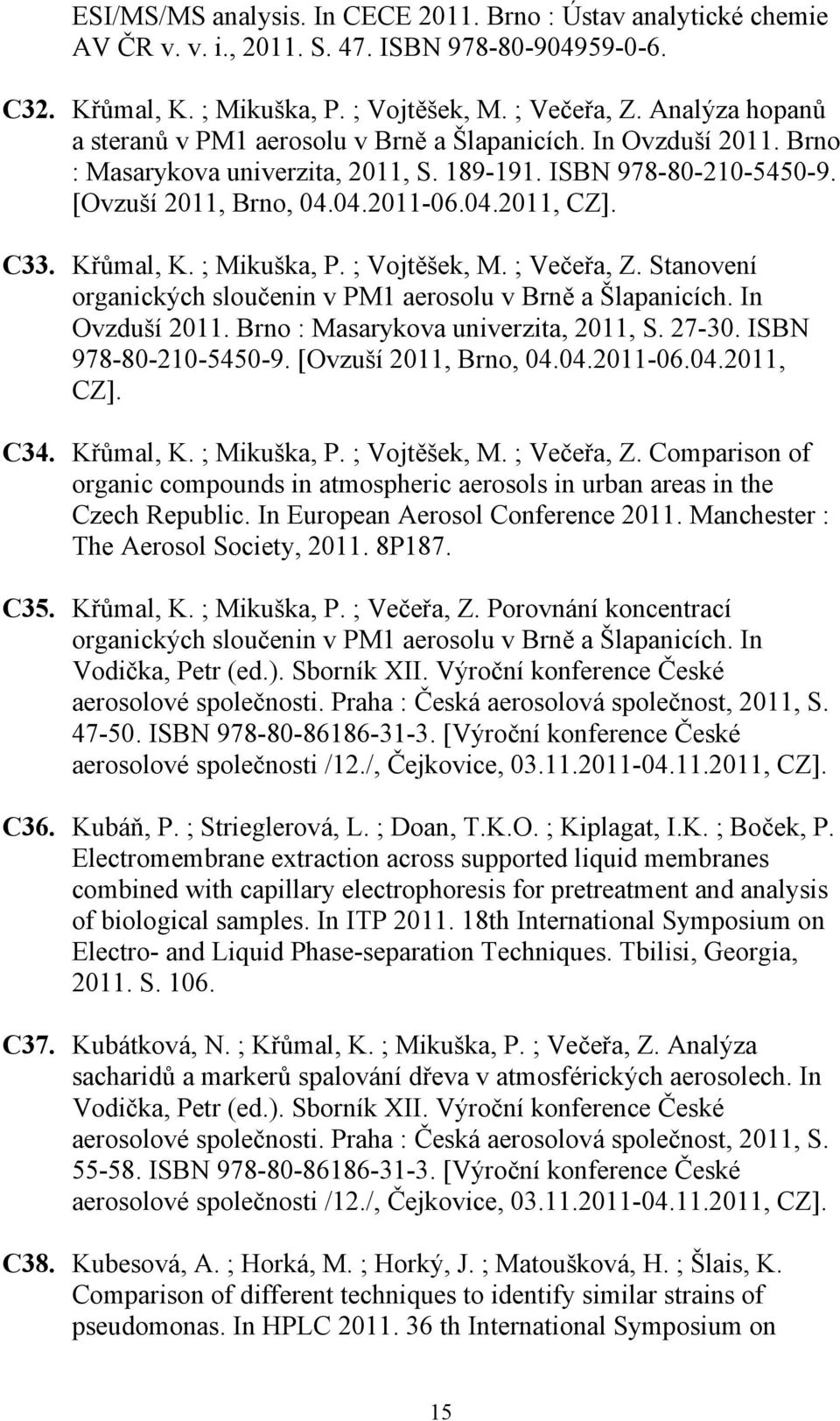 C33. Křůmal, K. ; Mikuška, P. ; Vojtěšek, M. ; Večeřa, Z. Stanovení organických sloučenin v PM1 aerosolu v Brně a Šlapanicích. In Ovzduší 2011. Brno : Masarykova univerzita, 2011, S. 27-30.