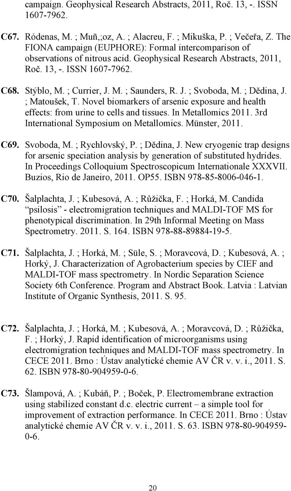 J. ; Svoboda, M. ; Dědina, J. ; Matoušek, T. Novel biomarkers of arsenic exposure and health effects: from urine to cells and tissues. In Metallomics 2011. 3rd International Symposium on Metallomics.