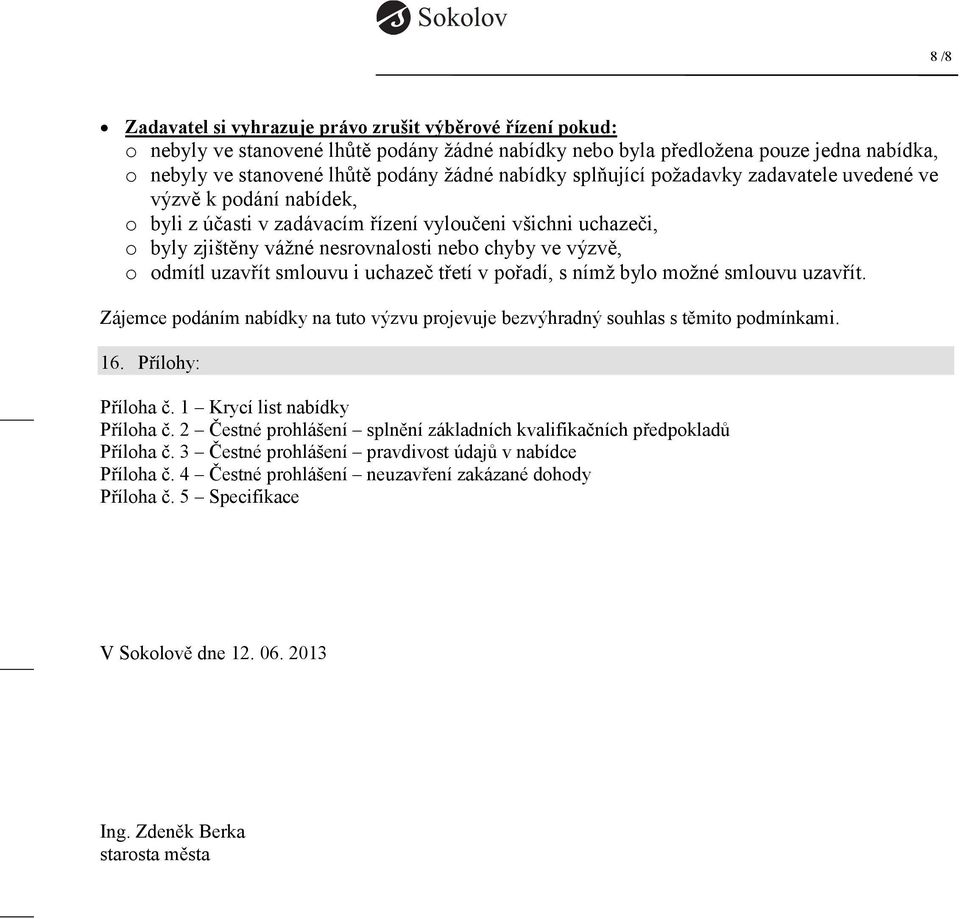 odmítl uzavřít smlouvu i uchazeč třetí v pořadí, s nímž bylo možné smlouvu uzavřít. Zájemce podáním nabídky na tuto výzvu projevuje bezvýhradný souhlas s těmito podmínkami. 16. Přílohy: Příloha č.